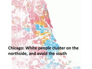 CHICAGO: WHITE PEOPLE CLUSTER ON 
THE NORTHSIDE, AND AVOID THE 
SOUTH 
 