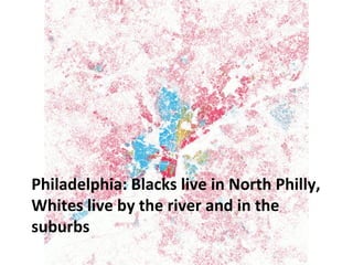 PHILADELPHIA: BLACKS LIVE IN NORTH 
PHILLY, WHITES LIVE BY THE RIVER AND 
IN THE SUBURBS 
 