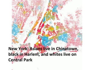 NEW YORK: ASIANS LIVE IN 
CHINATOWN, BLACK IN HARLEM, AND 
WHITES LIVE ON CENTRAL PARK 
 