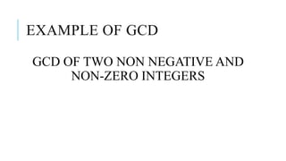 EXAMPLE OF GCD
GCD OF TWO NON NEGATIVE AND
NON-ZERO INTEGERS
 