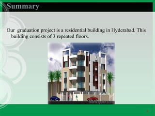 Summary
Our graduation project is a residential building in Hyderabad. This
building consists of 3 repeated floors.

5

 