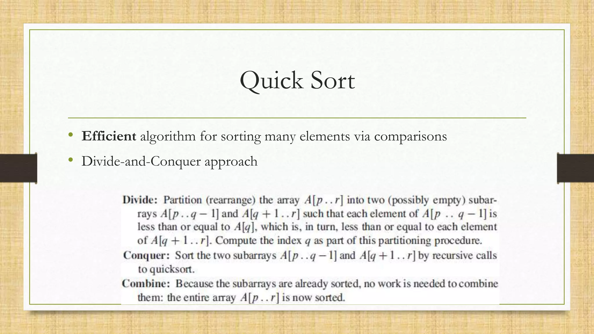 Quick Sort
• Efficient algorithm for sorting many elements via comparisons
• Divide-and-Conquer approach
 