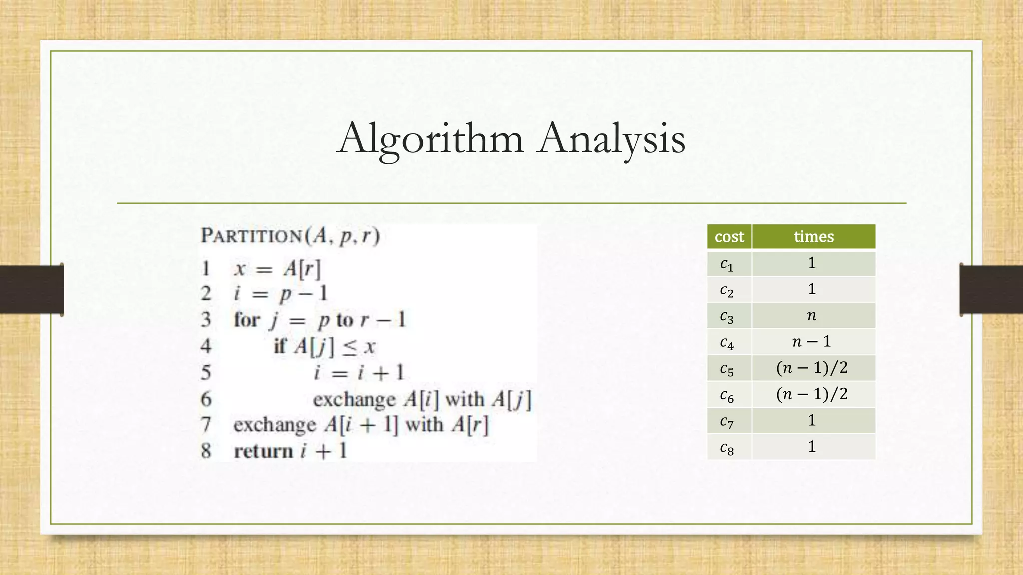 Algorithm Analysis
cost times
𝑐1 1
𝑐2 1
𝑐3 𝑛
𝑐4 𝑛 − 1
𝑐5 (𝑛 − 1) 2
𝑐6 (𝑛 − 1) 2
𝑐7 1
𝑐8 1
 
