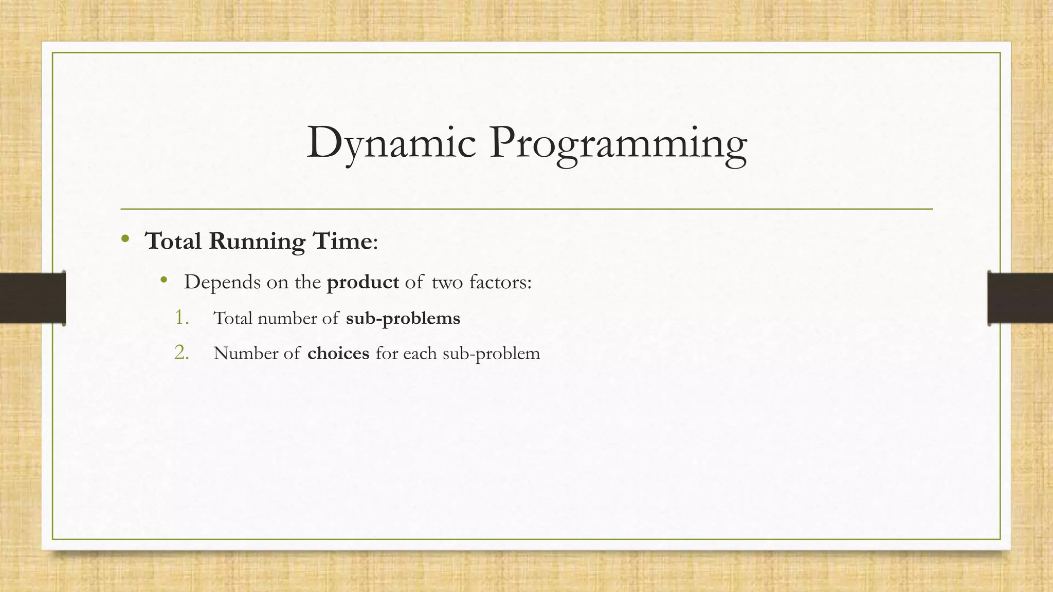 Dynamic Programming
• Total Running Time:
• Depends on the product of two factors:
1. Total number of sub-problems
2. Number of choices for each sub-problem
 