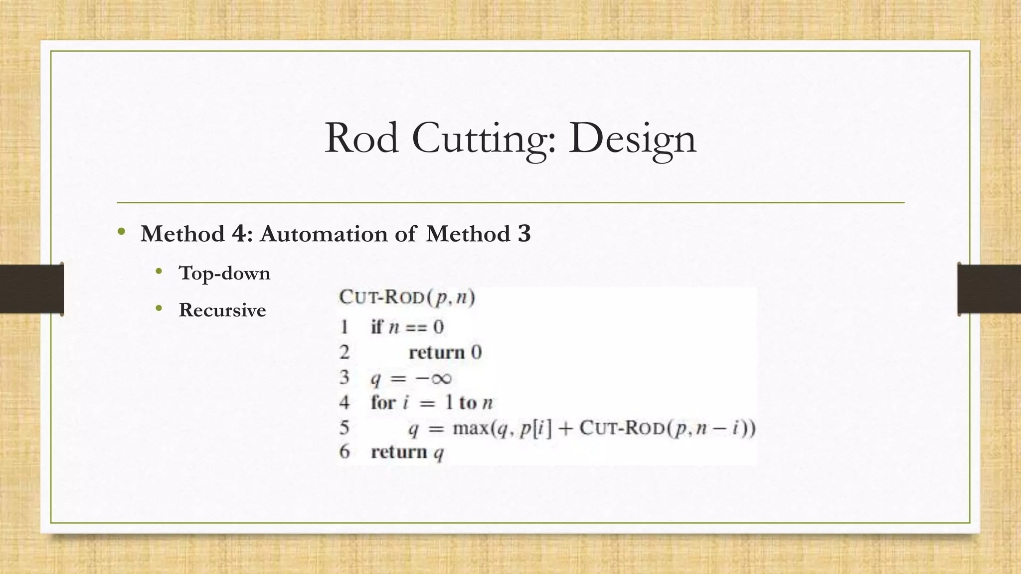 Rod Cutting: Design
• Method 𝟒: Automation of Method 𝟑
• Top-down
• Recursive
 