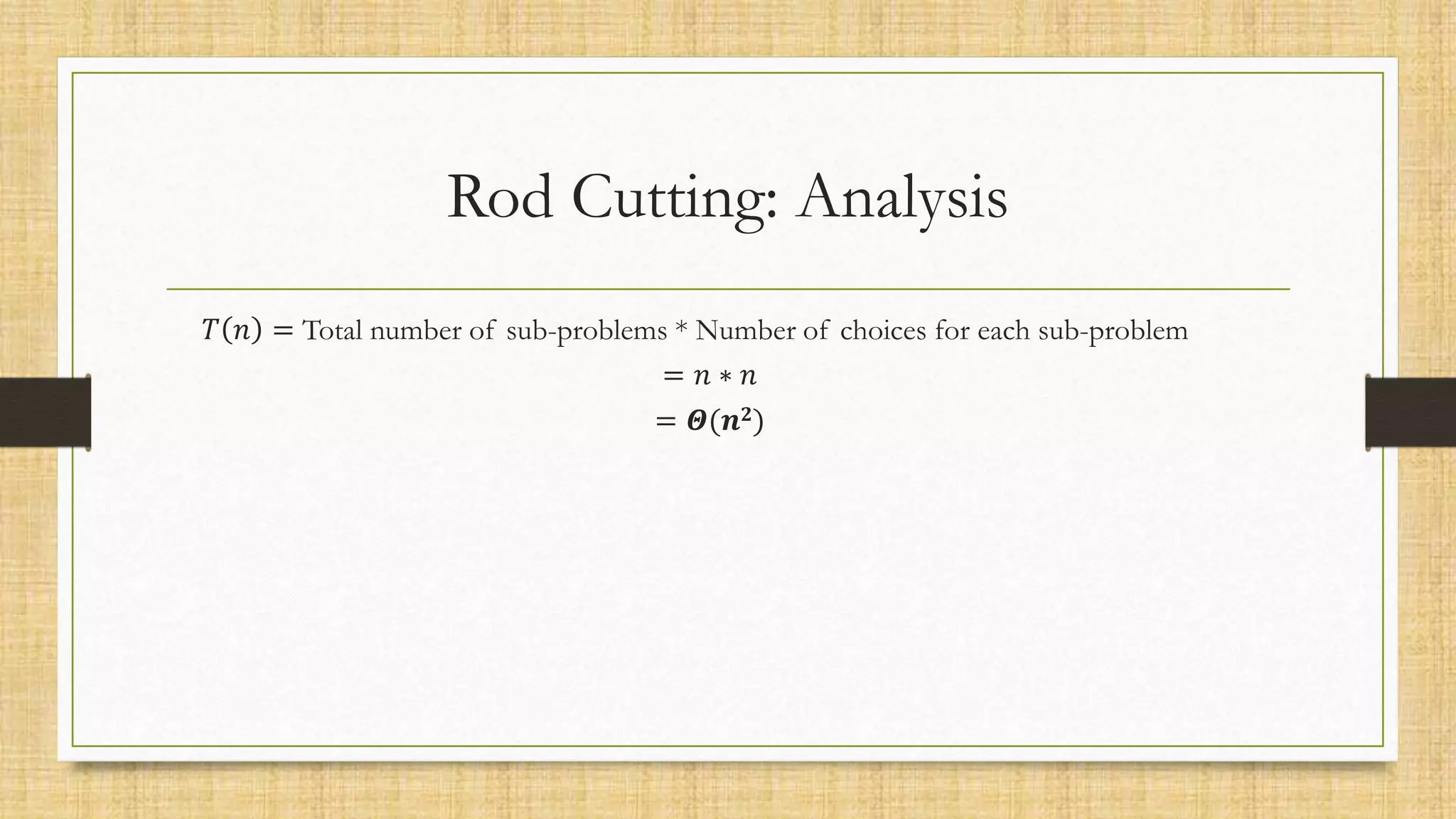 Rod Cutting: Analysis
𝑇 𝑛 = Total number of sub-problems * Number of choices for each sub-problem
= 𝑛 ∗ 𝑛
= 𝜣(𝒏𝟐)
 
