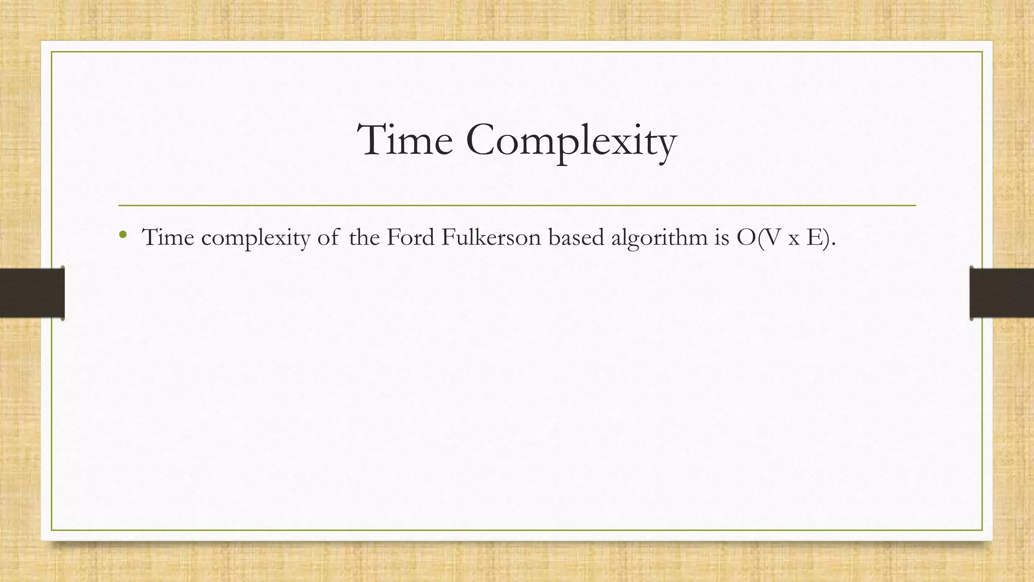 Time Complexity
• Time complexity of the Ford Fulkerson based algorithm is O(V x E).
 