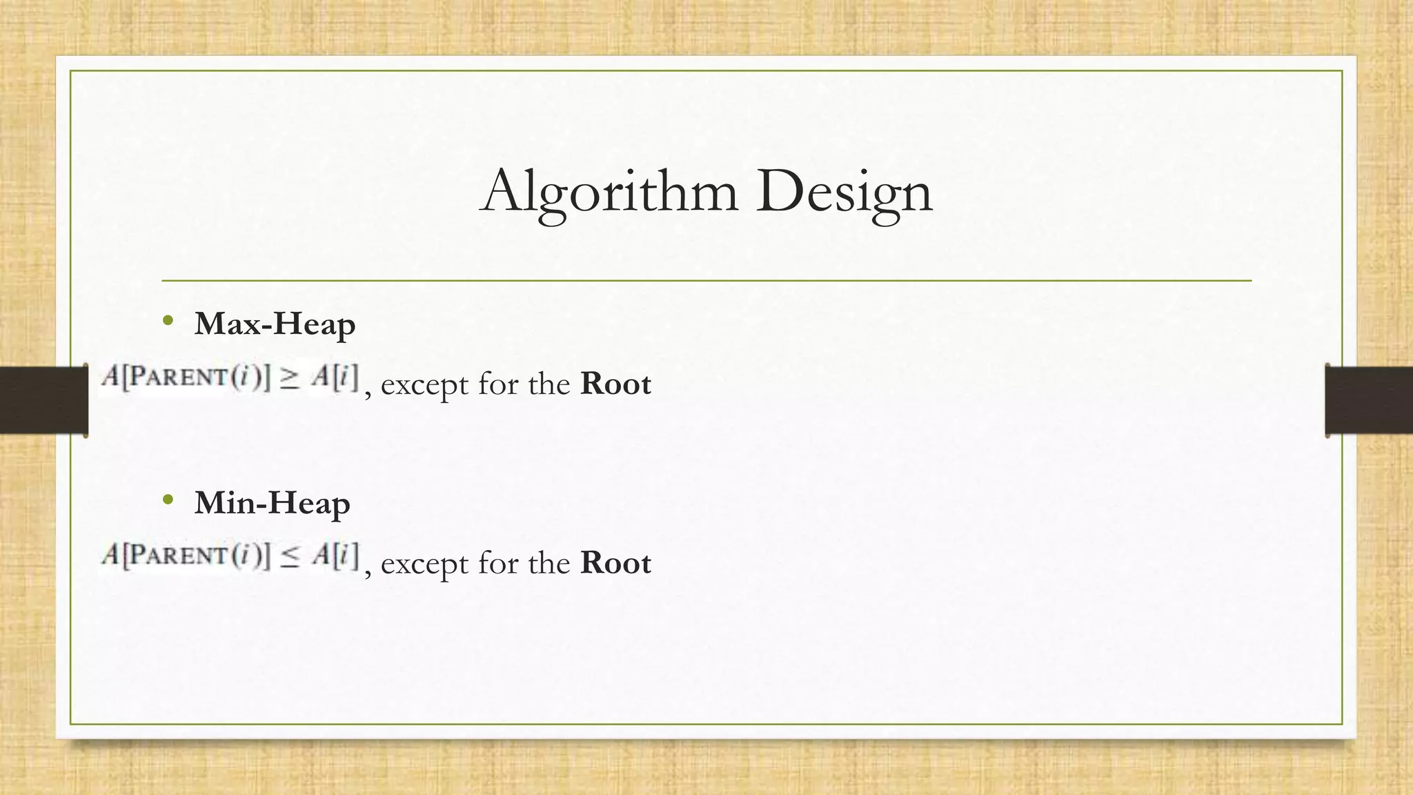 Algorithm Design
• Max-Heap
, except for the Root
• Min-Heap
, except for the Root
 