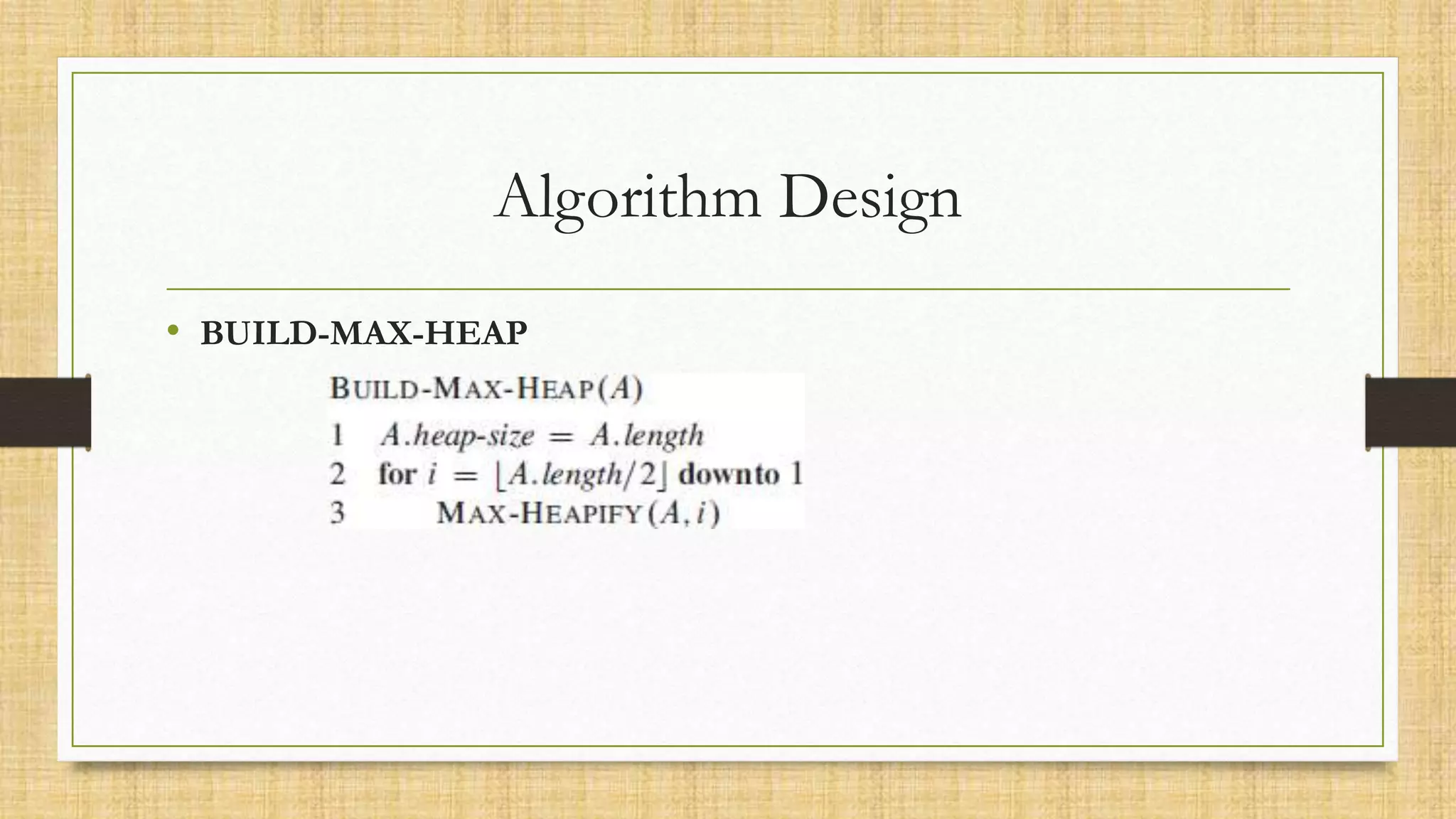 Algorithm Design
• BUILD-MAX-HEAP
 
