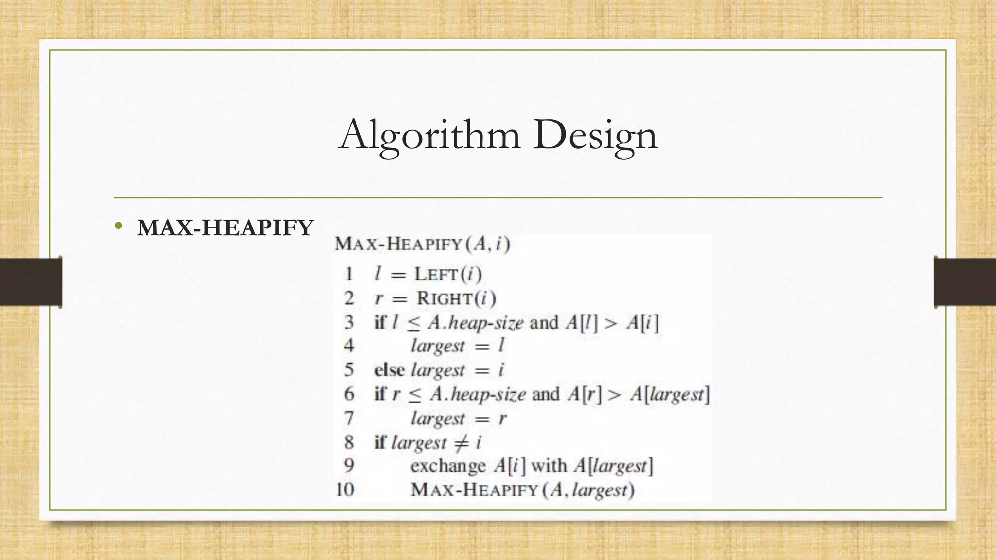 Algorithm Design
• MAX-HEAPIFY
 