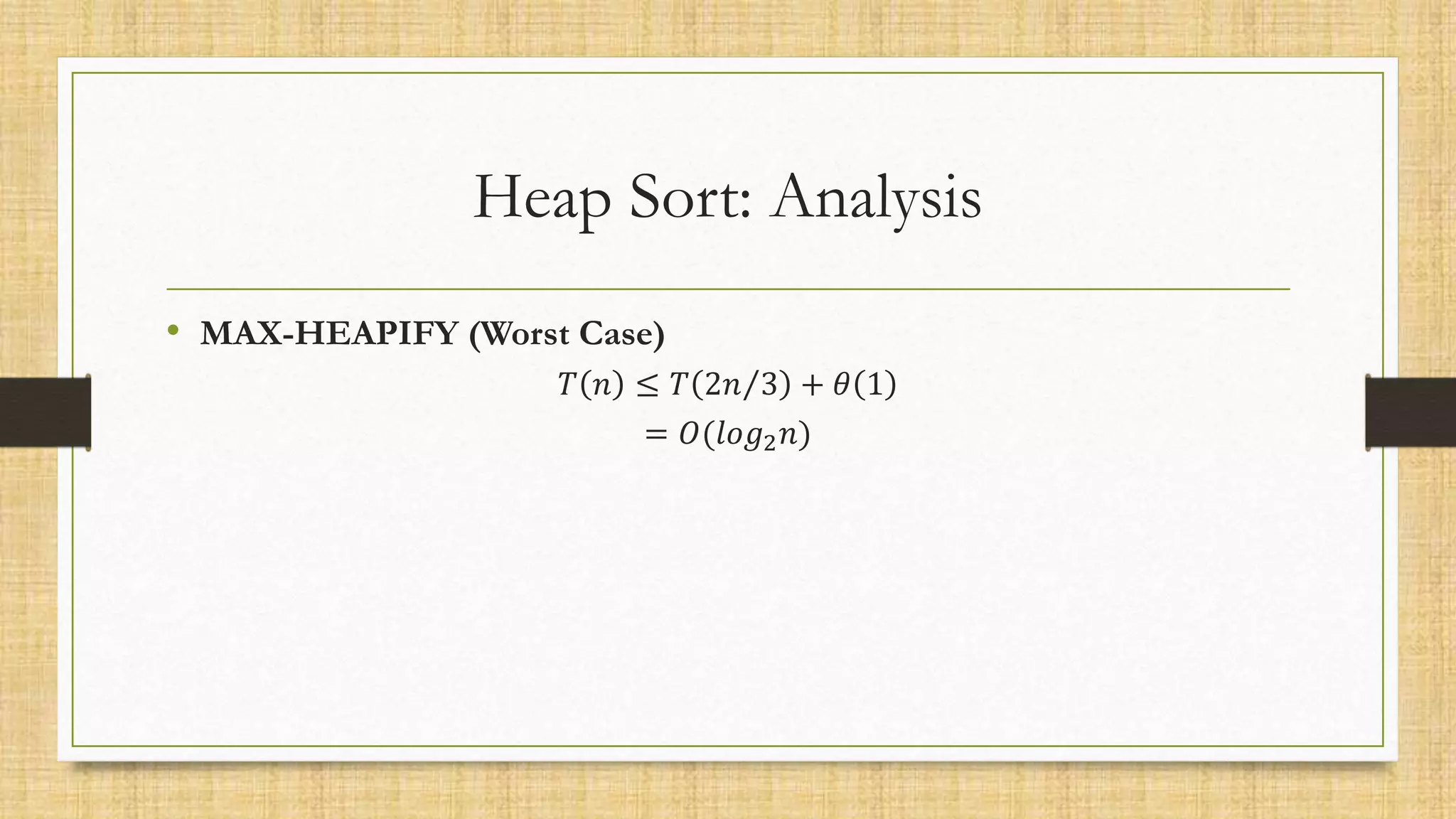 Heap Sort: Analysis
• MAX-HEAPIFY (Worst Case)
𝑇 𝑛 ≤ 𝑇 2𝑛 3 + 𝜃 1
= 𝑂(𝑙𝑜𝑔2𝑛)
 