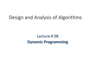 Design and Analysis of Algorithms
Lecture # 08
Dynamic Programming
 