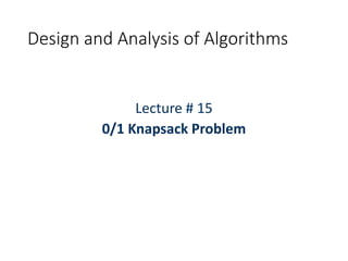 Design and Analysis of Algorithms
Lecture # 15
0/1 Knapsack Problem
 