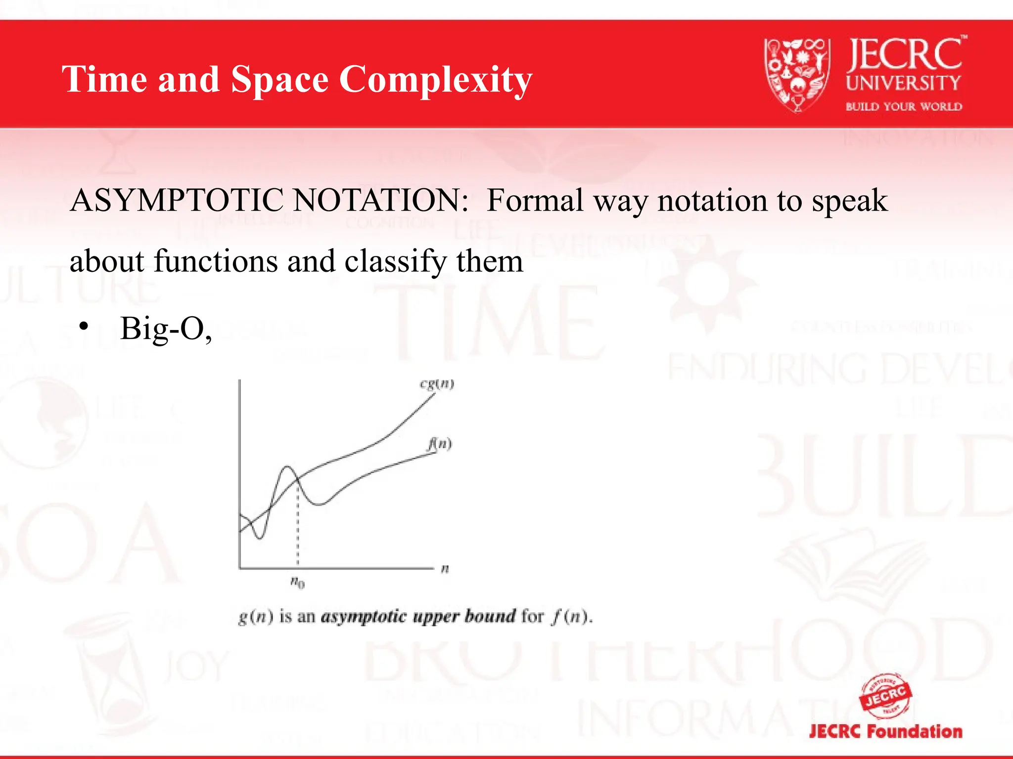Time and Space Complexity
ASYMPTOTIC NOTATION: Formal way notation to speak
about functions and classify them
• Big-O,
 