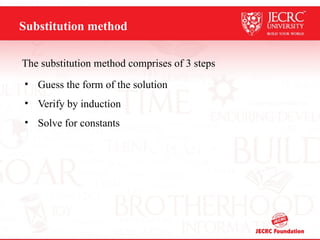 Substitution method
The substitution method comprises of 3 steps
• Guess the form of the solution
• Verify by induction
• Solve for constants
 