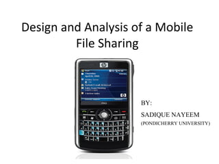 Design and Analysis of a Mobile
File Sharing
BY:
SADIQUE NAYEEM
(PONDICHERRY UNIVERSITY)
 