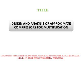DESIGN AND ANALYSIS OF APPROXIMATE
COMPRESSORS FOR MULTIPLICATION
TITLE
OUR OFFICES @ CHENNAI / TRICHY / KARUR / ERODE / M...