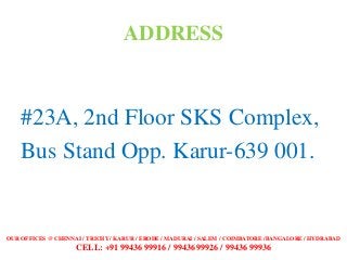 ADDRESS
#23A, 2nd Floor SKS Complex,
Bus Stand Opp. Karur-639 001.
OUR OFFICES @ CHENNAI / TRICHY / KARUR / ERODE / MADURA...