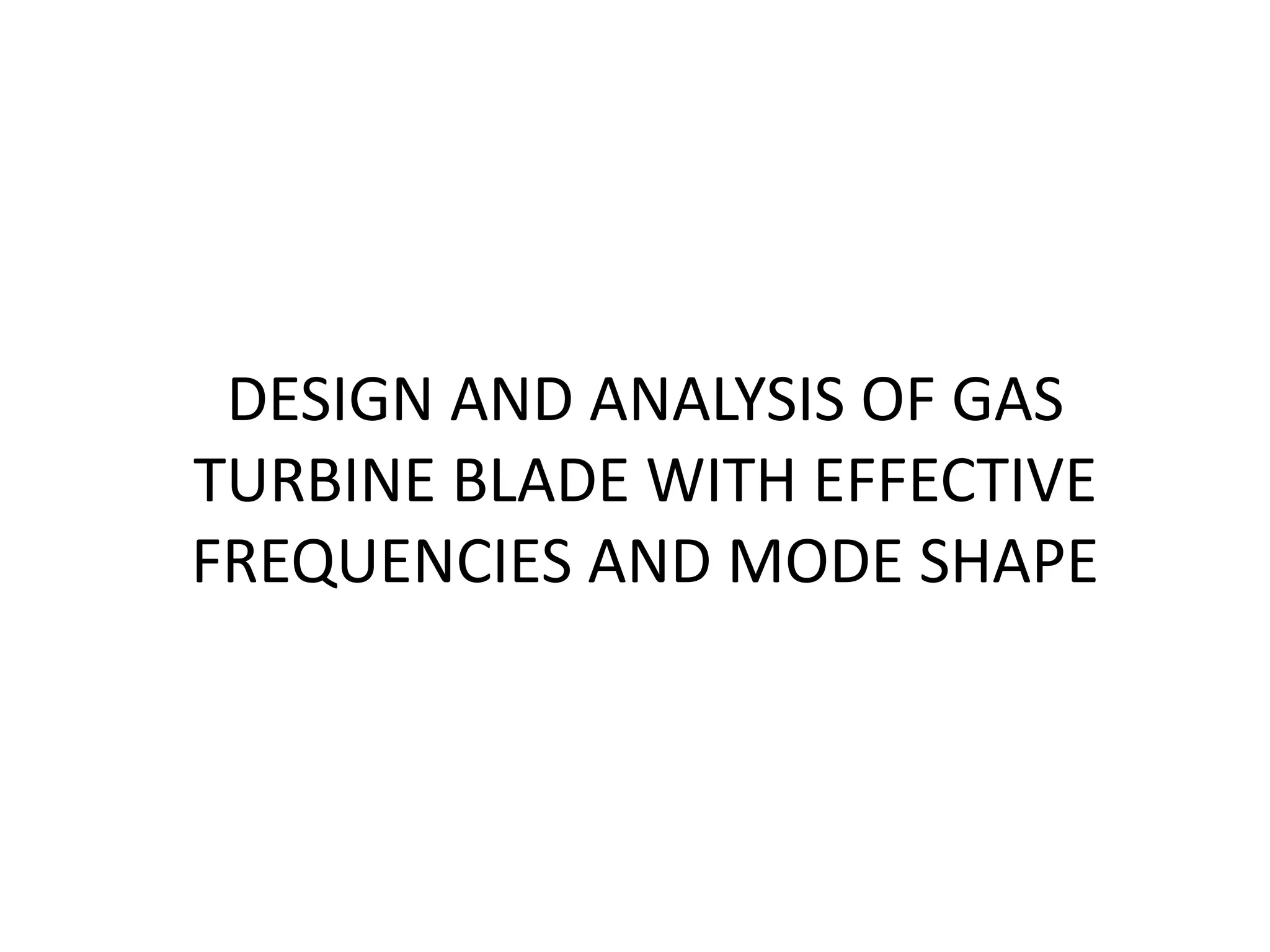 DESIGN AND ANALYSIS OF GAS TURBINE BLADE WITH EFFECTIVE FREQUENCIES AND ...