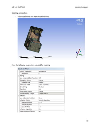 ME 546 CAD/CAM satyajeet udavant
10
Meshing comparison
1. Mesh size coarse and medium smoothness
Here the following parameters are used for meshing
 