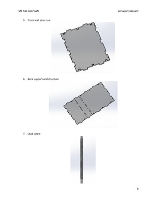 ME 546 CAD/CAM satyajeet udavant
8
5. Front wall structure
6. Back support and structure
7. Lead screw
 