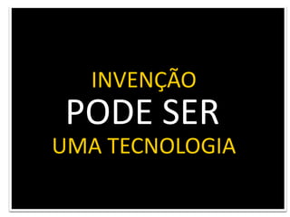 INVENÇÃOPODE SERUMA TECNOLOGIA