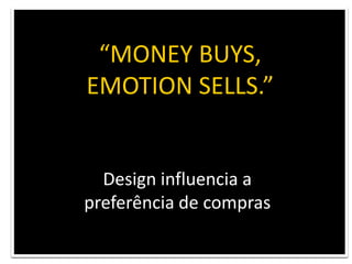 “MONEY BUYS, EMOTION SELLS.”HARTMUT ESSLINGER – Frog DesignDesign influencia a preferência de compras
