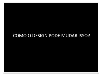 COMO O DESIGN PODE MUDAR ISSO?