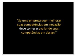 Se uma empresa quer melhorar suas competências em inovaçãodeve começar avaliando suas competências em design.