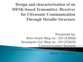 Presented by:
            Amir Imam (Reg no.-2012CM08)
        Sovanjyoti Giri (Reg no.-2012CM26)
                   Communication Systems
Electronics and Communication Engineering
                            MNNIT Allahabad
 