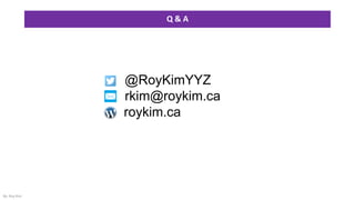 Q & A
By: Roy Kim
• @RoyKimYYZ
• rkim@roykim.ca
roykim.ca
 