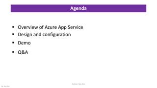Agenda
▪ Overview of Azure App Service
▪ Design and configuration
▪ Demo
▪ Q&A
Author: Roy Kim
By: Roy Kim
 