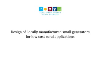 Design of locally manufactured small generators
for low cost rural applications
 