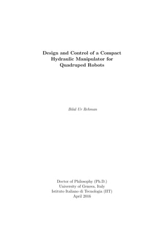 Design and Control of a Compact
Hydraulic Manipulator for
Quadruped Robots
Bilal Ur Rehman
Doctor of Philosophy (Ph.D.)
University of Genova, Italy
Istituto Italiano di Tecnologia (IIT)
April 2016
 