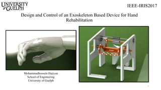 Design and Control of an Exoskeleton Based Device for Hand
Rehabilitation
Mohammadhossein Hajiyan
School of Engineering
University of Guelph
1
IEEE-IRIS2017
 