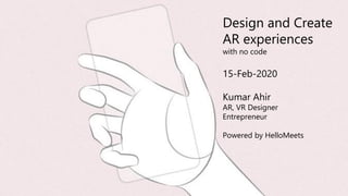 Design and Create
AR experiences
with no code
15-Feb-2020
Kumar Ahir
AR, VR Designer
Entrepreneur
Powered by HelloMeets
 