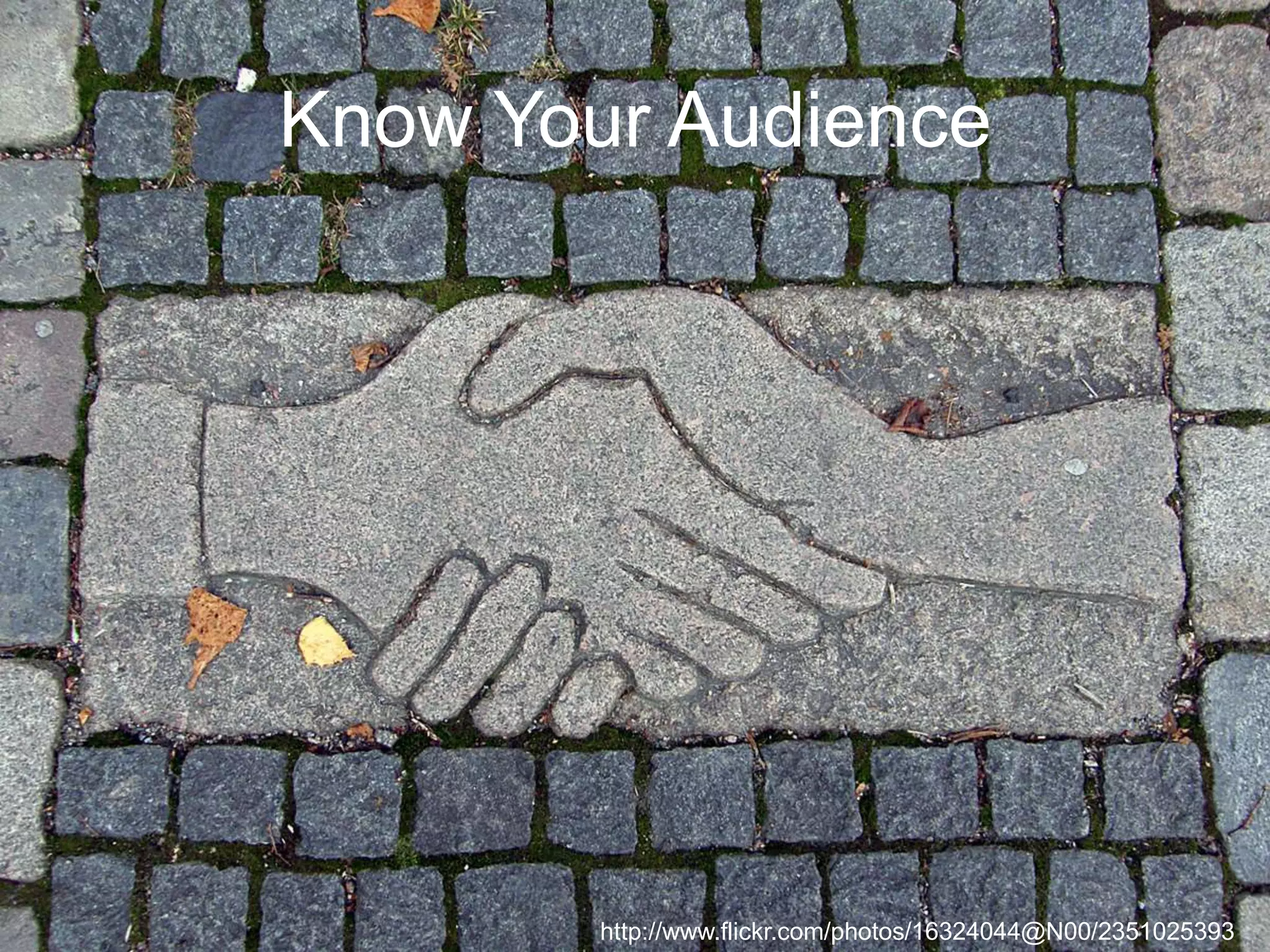 Know Your Audience

http://www.flickr.com/photos/16324044@N00/2351025393

 
