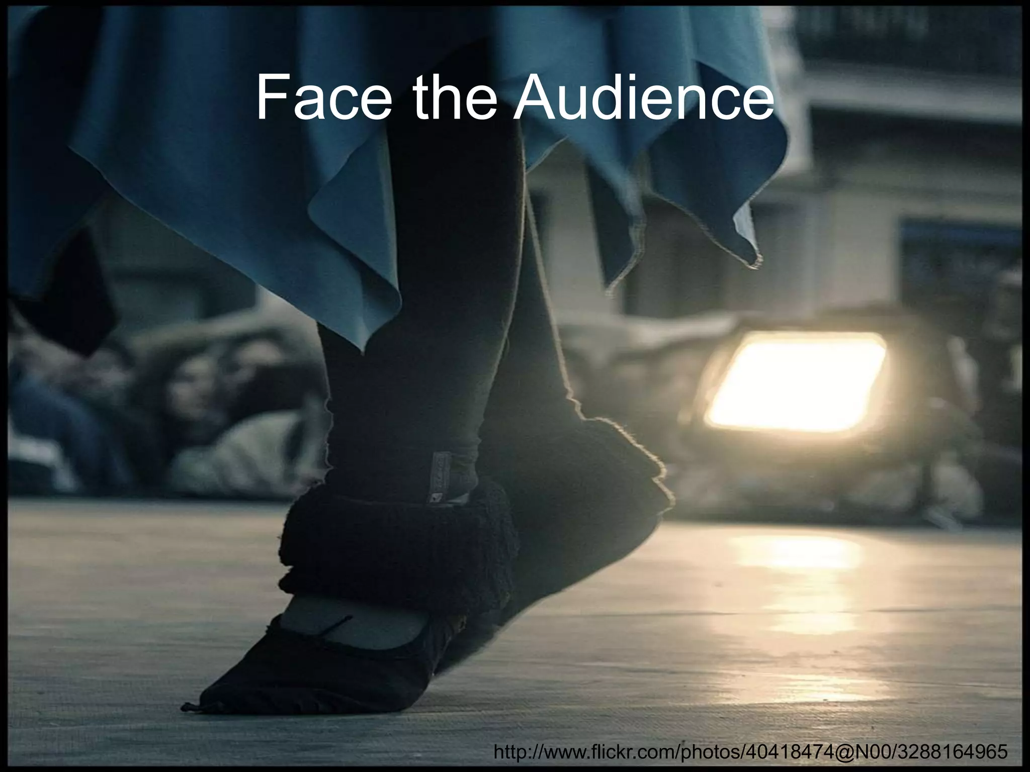 Face the Audience

http://www.flickr.com/photos/40418474@N00/3288164965

 