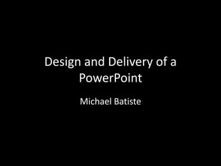 Design and Delivery of a
PowerPoint
Michael Batiste

 