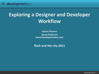 Exploring a Designer and Developer Workflow James Polanco Aaron Pedersenwww.developmentarc.comflash and the city 2011 