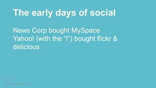 © 2016 Rightpoint. All Rights Reserved.
The early days of social
News Corp bought MySpace
Yahoo! (with the “!”) bought flickr &
delicious
 