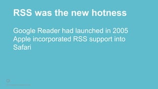 © 2016 Rightpoint. All Rights Reserved.
RSS was the new hotness
Google Reader had launched in 2005
Apple incorporated RSS support into
Safari
 