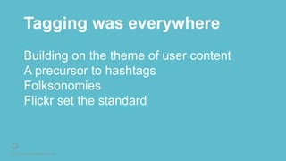 © 2016 Rightpoint. All Rights Reserved.
Tagging was everywhere
Building on the theme of user content
A precursor to hashtags
Folksonomies
Flickr set the standard
 