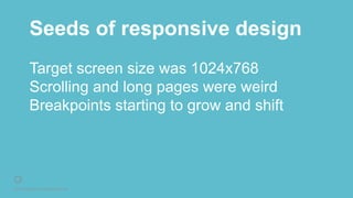 © 2016 Rightpoint. All Rights Reserved.
Seeds of responsive design
Target screen size was 1024x768
Scrolling and long pages were weird
Breakpoints starting to grow and shift
 