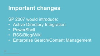 © 2016 Rightpoint. All Rights Reserved.
Important changes
SP 2007 would introduce:
• Active Directory Integration
• PowerShell
• RSS/Blog/Wiki
• Enterprise Search/Content Management
 