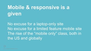 © 2016 Rightpoint. All Rights Reserved.
Mobile & responsive is a
given
No excuse for a laptop-only site
No excuse for a limited feature mobile site
The rise of the “mobile only” class, both in
the US and globally
 