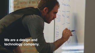 We are a design and
technology company.
 
