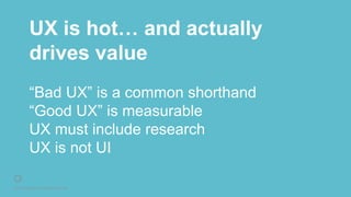 © 2016 Rightpoint. All Rights Reserved.
UX is hot… and actually
drives value
“Bad UX” is a common shorthand
“Good UX” is measurable
UX must include research
UX is not UI
 