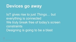 © 2016 Rightpoint. All Rights Reserved.
Devices go away
IoT gives rise to just Things… but
everything is connected
We truly break free of today’s screen
constraints
Designing is going to be a blast
 
