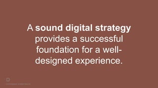 © 2016 Rightpoint. All Rights Reserved.
A sound digital strategy
provides a successful
foundation for a well-
designed experience.
 